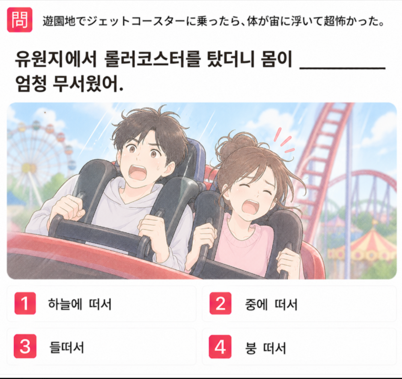 「遊園地でジェットコースターに乗ったら、 体が宙に浮いて超怖かった。」の韓国語表現を選ぶ4択クイズ