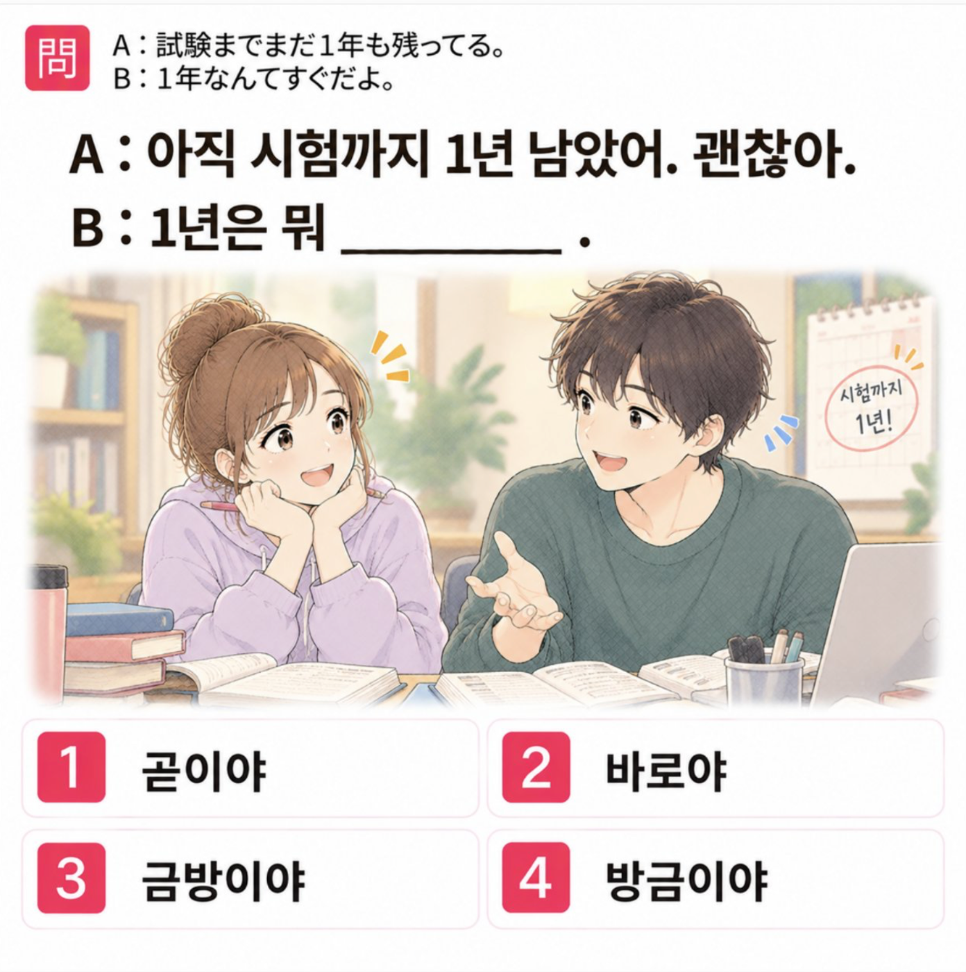 「A:試験までまだ１年も残ってる。 B:１年なんてすぐだよ。」の韓国語表現を選ぶ4択クイズ