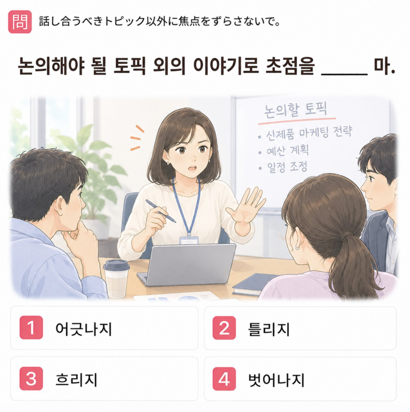 「話し合うべきトピック以外に焦点をずらさないで。」の韓国語表現を選ぶ4択クイズ