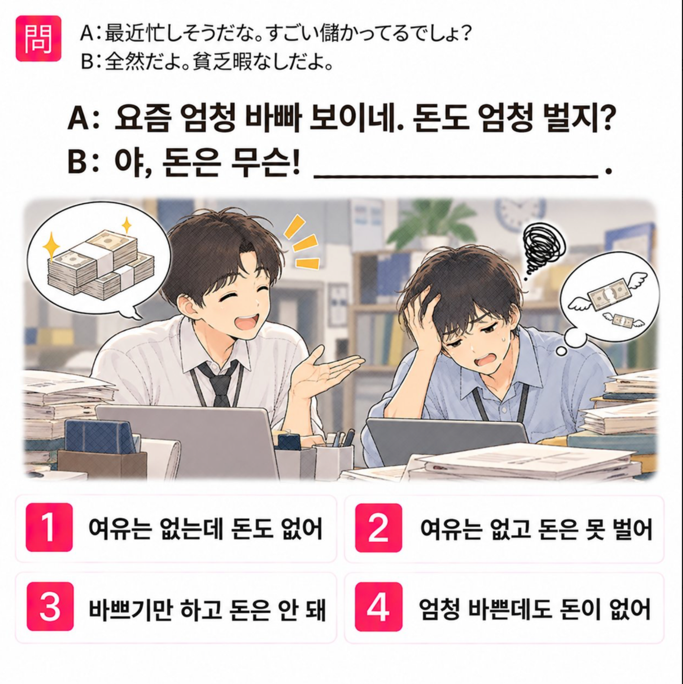 「A:最近忙しそうだな。すごい儲かってるでしょ? B:全然だよ。貧乏暇なしだよ。」の韓国語表現を選ぶ4択クイズ