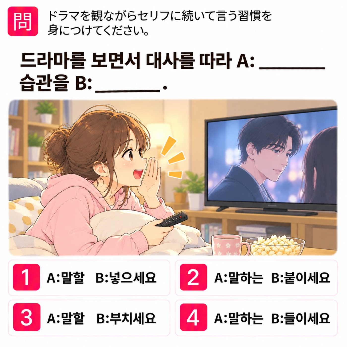 [クイズで学ぶ韓国語] 「ドラマを観ながらセリフに続いて言う習慣を身につけてください。」 一番自然な韓国語は？